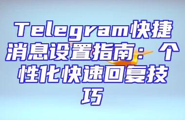 Telegram快捷消息设置指南：个性化快速回复技巧