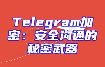 Telegram加密：安全沟通的秘密武器