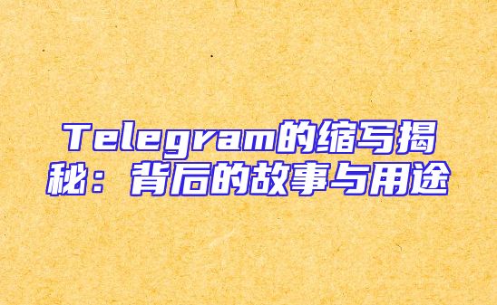 Telegram的缩写揭秘：背后的故事与用途