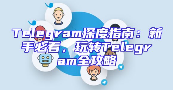 Telegram深度指南：新手必看，玩转Telegram全攻略