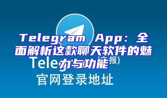 Telegram App：全面解析这款聊天软件的魅力与功能