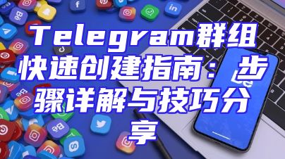 Telegram群组快速创建指南：步骤详解与技巧分享