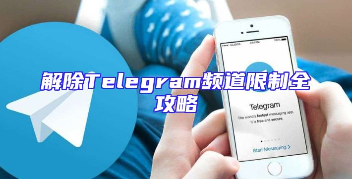 解除Telegram频道限制全攻略