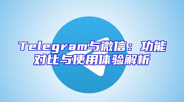 Telegram与微信：功能对比与使用体验解析