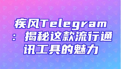 疾风Telegram：揭秘这款流行通讯工具的魅力