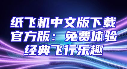 纸飞机中文版下载官方版：免费体验经典飞行乐趣