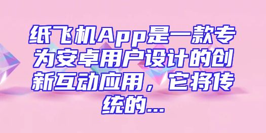 纸飞机App是一款专为安卓用户设计的创新互动应用，它将传统的...
