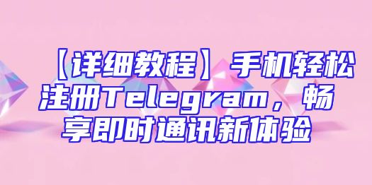 【详细教程】手机轻松注册Telegram，畅享即时通讯新体验