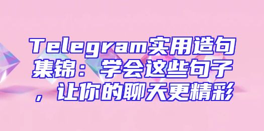 Telegram实用造句集锦：学会这些句子，让你的聊天更精彩