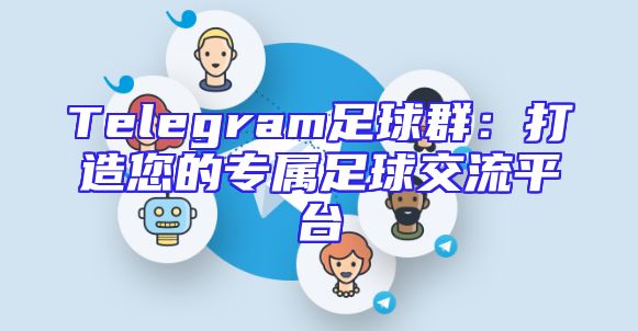 Telegram足球群：打造您的专属足球交流平台