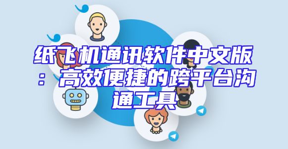 纸飞机通讯软件中文版：高效便捷的跨平台沟通工具