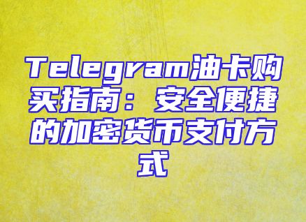 Telegram油卡购买指南：安全便捷的加密货币支付方式