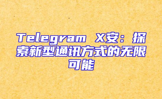 Telegram X安：探索新型通讯方式的无限可能