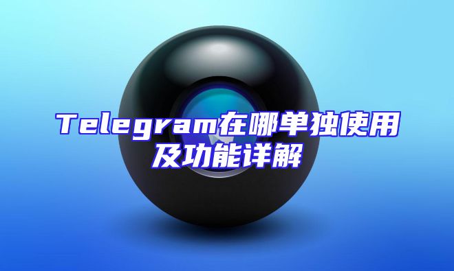 Telegram在哪单独使用及功能详解