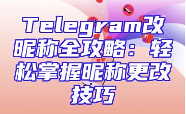 Telegram改昵称全攻略：轻松掌握昵称更改技巧