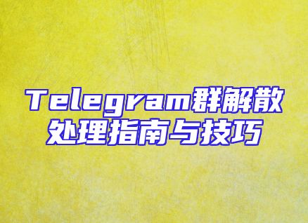 Telegram群解散处理指南与技巧