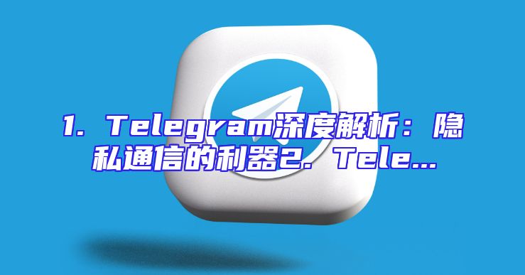 1. Telegram深度解析：隐私通信的利器2. Tele...