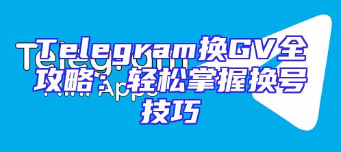 Telegram换GV全攻略：轻松掌握换号技巧