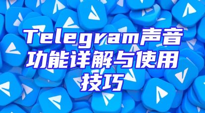Telegram声音功能详解与使用技巧