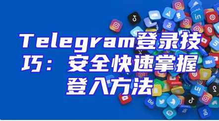 Telegram登录技巧：安全快速掌握登入方法