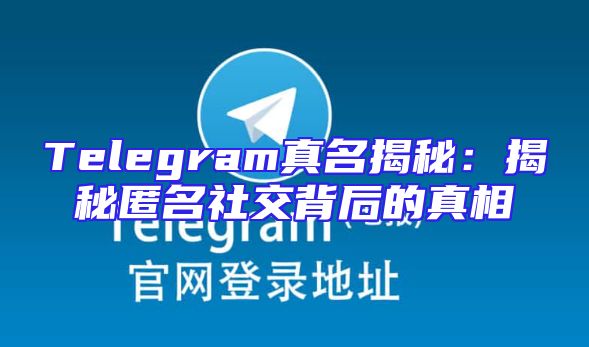 Telegram真名揭秘：揭秘匿名社交背后的真相