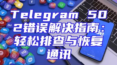 Telegram 502错误解决指南：轻松排查与恢复通讯