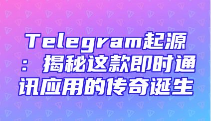 Telegram起源：揭秘这款即时通讯应用的传奇诞生