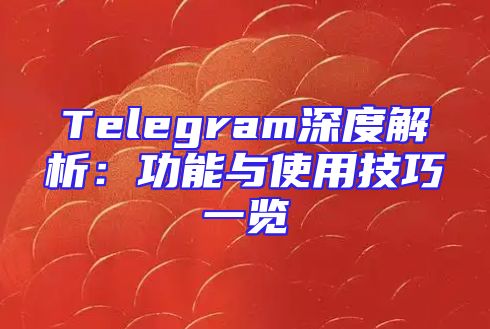 Telegram深度解析：功能与使用技巧一览
