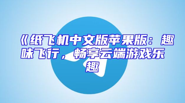 《纸飞机中文版苹果版：趣味飞行，畅享云端游戏乐趣