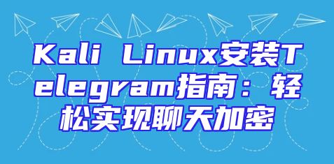 Kali Linux安装Telegram指南：轻松实现聊天加密