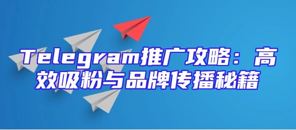 Telegram推广攻略：高效吸粉与品牌传播秘籍