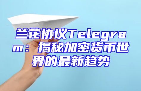 兰花协议Telegram：揭秘加密货币世界的最新趋势