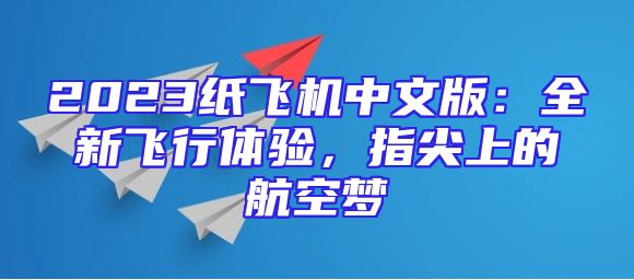2023纸飞机中文版：全新飞行体验，指尖上的航空梦