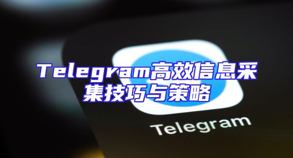 Telegram高效信息采集技巧与策略
