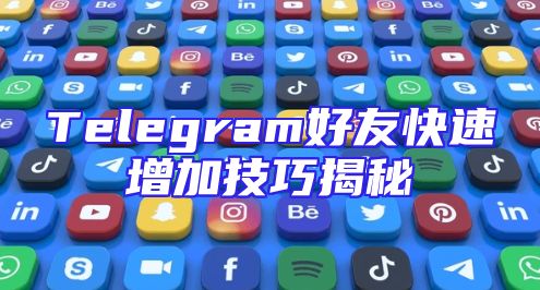 Telegram好友快速增加技巧揭秘