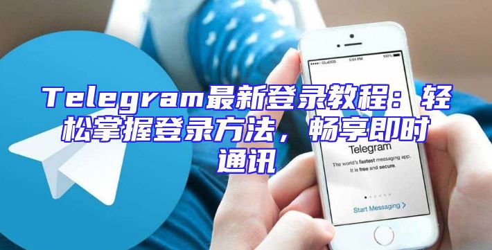 Telegram最新登录教程：轻松掌握登录方法，畅享即时通讯