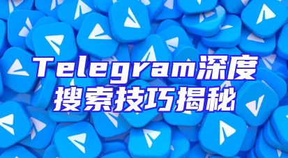 Telegram深度搜索技巧揭秘