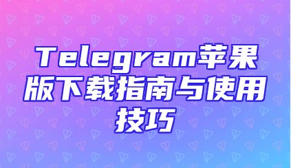 Telegram苹果版下载指南与使用技巧
