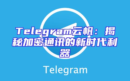 Telegram云帆：揭秘加密通讯的新时代利器