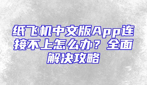 纸飞机中文版App连接不上怎么办？全面解决攻略