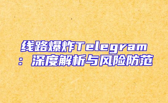 线路爆炸Telegram：深度解析与风险防范