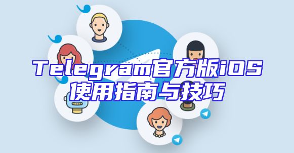 Telegram官方版iOS使用指南与技巧