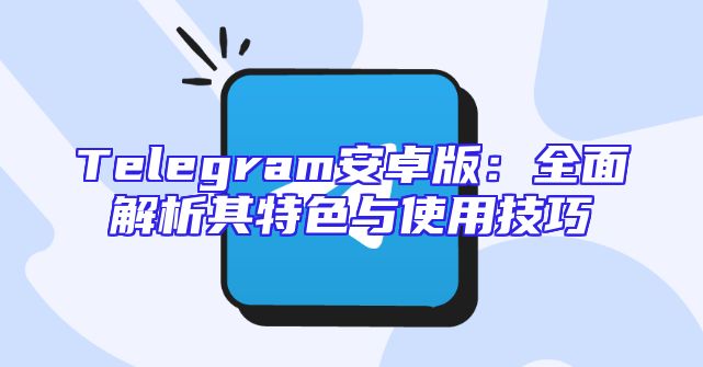 Telegram安卓版：全面解析其特色与使用技巧