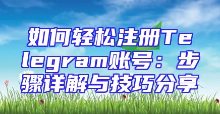 如何轻松注册Telegram账号：步骤详解与技巧分享