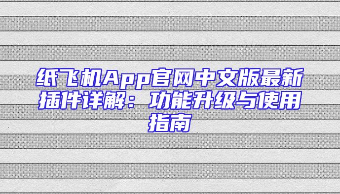 纸飞机App官网中文版最新插件详解：功能升级与使用指南