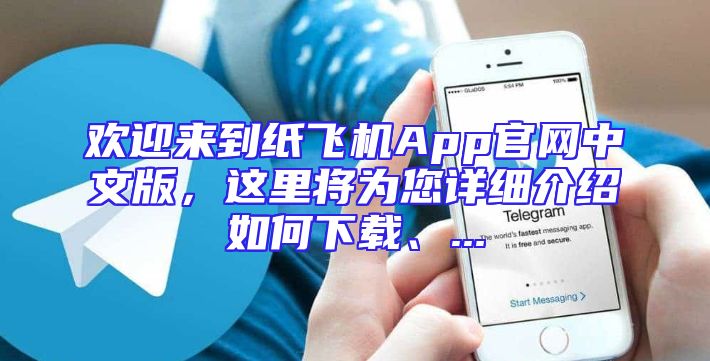 欢迎来到纸飞机App官网中文版，这里将为您详细介绍如何下载、...