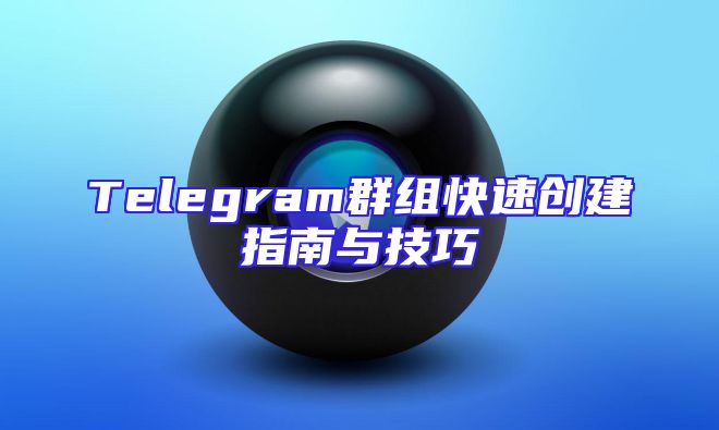 Telegram群组快速创建指南与技巧