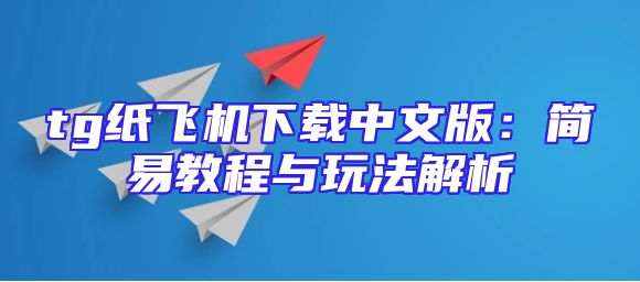 tg纸飞机下载中文版：简易教程与玩法解析