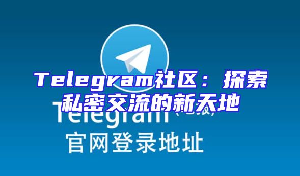 Telegram社区：探索私密交流的新天地