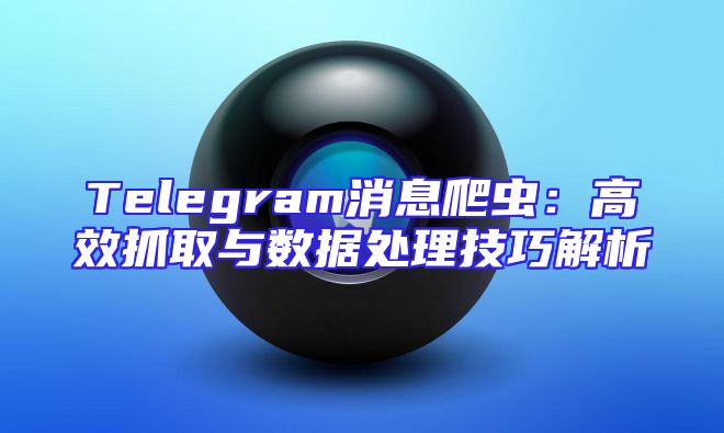 Telegram消息爬虫：高效抓取与数据处理技巧解析